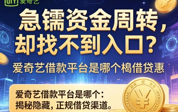 急需资金周转却找不到入口？爱奇艺借款平台是哪个？揭秘隐藏的正规借贷渠道