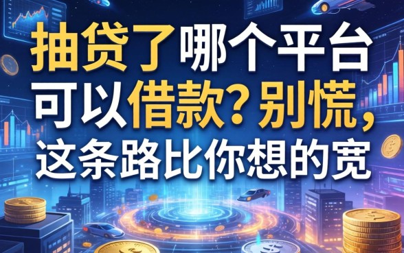 抽贷了哪个平台可以借款？别慌，这条路比你想的宽