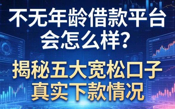 不看年龄借款平台会怎么样？揭秘五大宽松口子真实下款情况