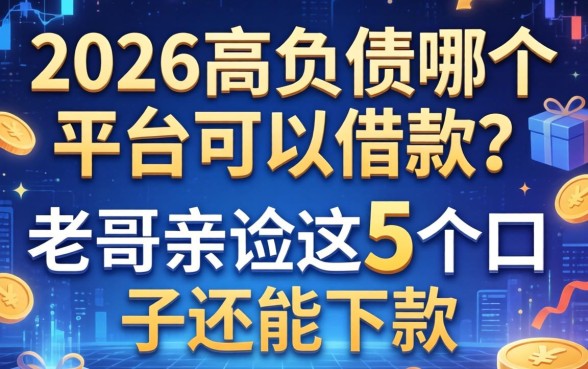 2026高负债哪个平台可以借款？老哥亲测这5个口子还能下款
