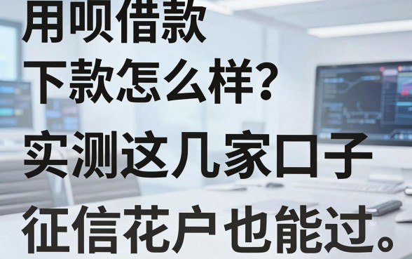 用呗借款下款怎么样?实测这几家口子,征信花户也能过
