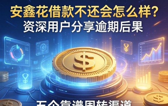 安鑫花借款不还会怎么样？资深用户分享逾期后果及五个靠谱周转渠道