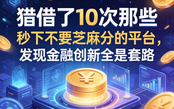 我借了10次那些宣传秒下不要芝麻分的平台，发现金融创新全是套路