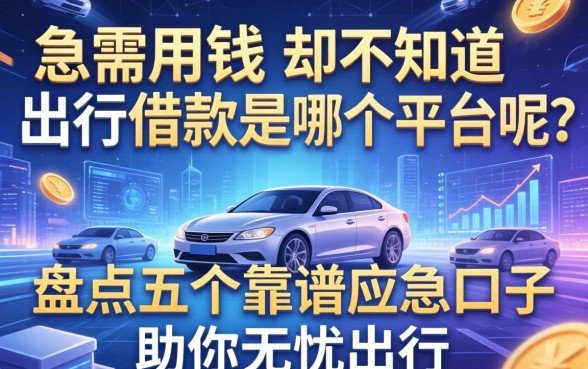 急需用钱却不知道出行借款是哪个平台呢？盘点五个靠谱应急口子助你无忧出行