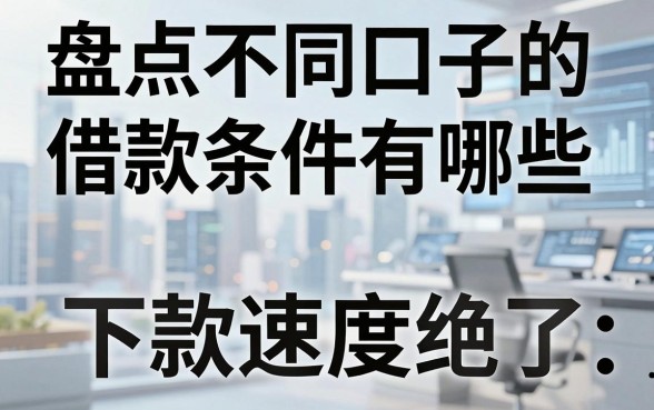 盘点不同口子的借款条件有哪些,这几家下款速度绝了