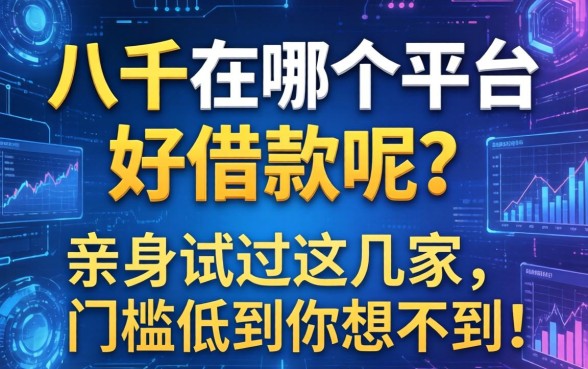 八千在哪个平台好借款呢？亲身试过这几家，门槛低到你想不到