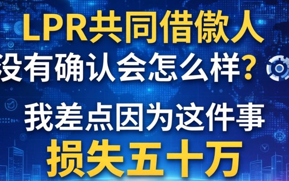 LPR共同借款人没有确认会怎么样？我差点因为这事损失五十万