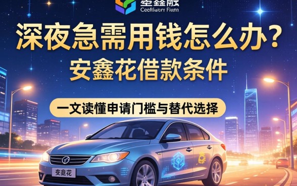 深夜急需用钱怎么办？安鑫花借款条件有哪些？一文读懂申请门槛与替代选择
