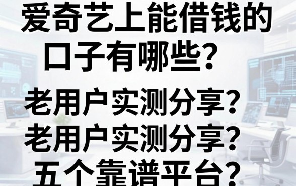 爱奇艺上能借钱的口子有哪些?老用户实测分享五个靠谱平台