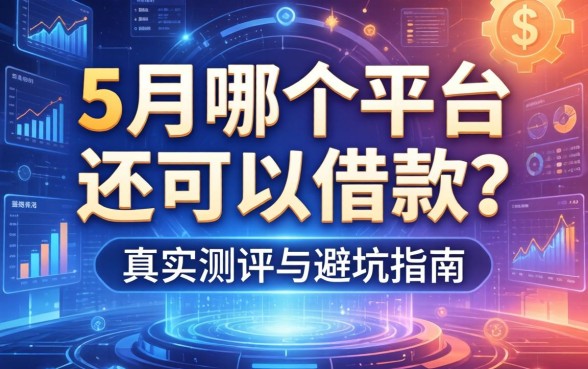 5月哪个平台还可以借款？真实测评与避坑指南