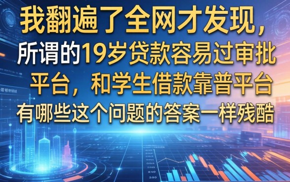 我翻遍了全网才发现,所谓的19岁贷款容易过审批的平台,和学生借款靠谱平台有哪些这个问题的答案一样残酷