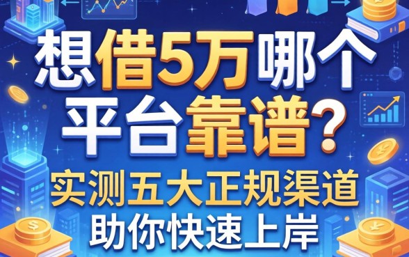 想借5万哪个平台靠谱？实测五大正规渠道助你快速上岸