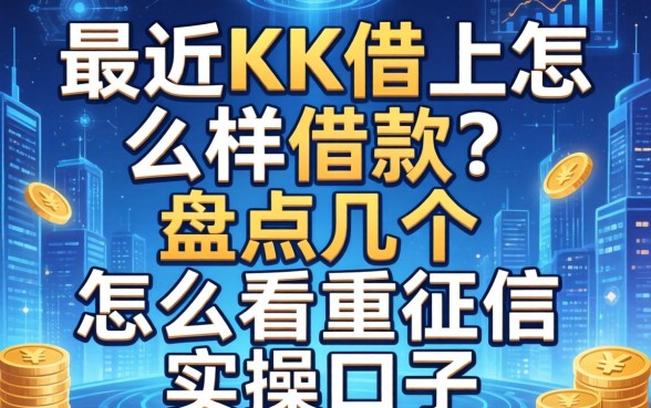 最近KK借上怎么样借款？盘点几个不怎么看重征信的实操口子
