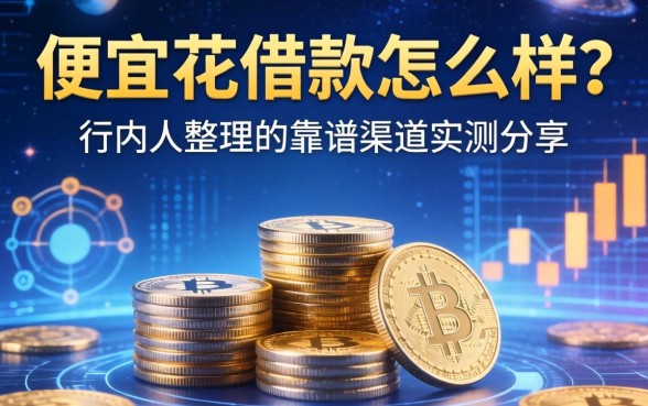 便宜花借款怎么样？行内人整理的靠谱渠道实测分享