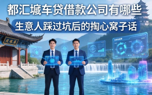 都江堰车贷借款公司有哪些？生意人踩过坑后的掏心窝子话