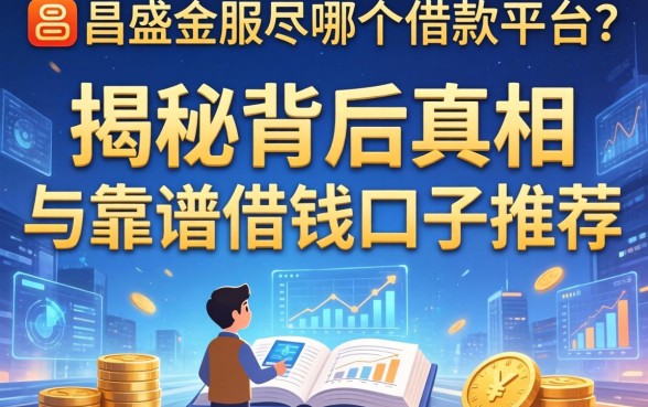 昌盛金服是哪个借款平台？揭秘背后真相与靠谱借钱口子推荐