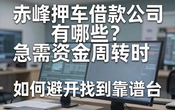 赤峰押车借款公司有哪些？急需资金周转时，如何避开陷阱找到靠谱平台？