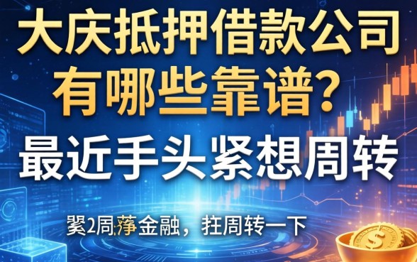 大庆抵押借款公司有哪些靠谱的？最近手头紧想周转一下
