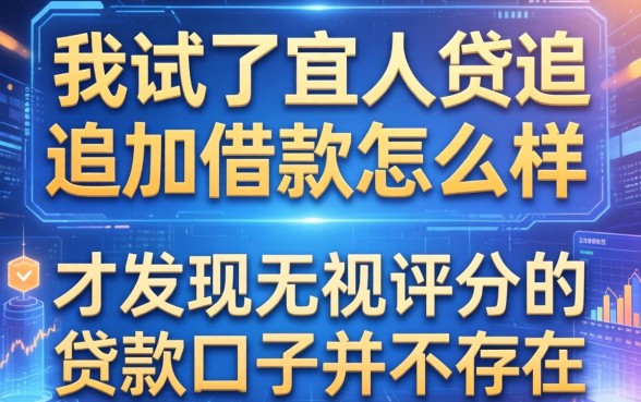 我试了宜人贷追加借款怎么样,才发现无视评分的贷款口子并不存在