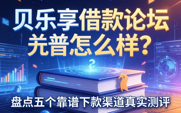 贝乐享借款论坛怎么样?盘点五个靠谱下款渠道真实测评
