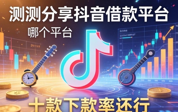 实测分享抖音借款平台在哪个平台，这十款下款率还行