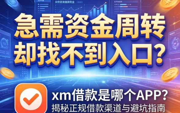 急需资金周转却找不到入口？xm借款是哪个app？揭秘正规借款渠道与避坑指南