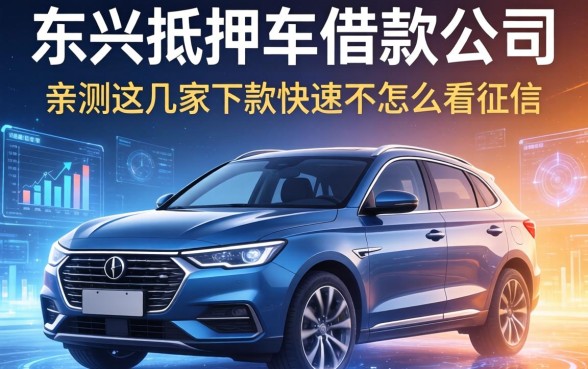东兴抵押车借款公司有哪些？亲测这几家下款快还不怎么看征信
