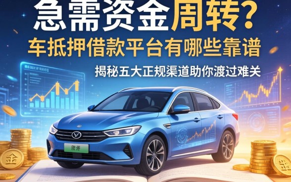 急需资金周转？车抵押的借款平台有哪些靠谱选择？揭秘五大正规渠道助你渡过难关