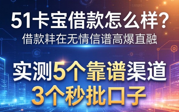 51卡宝借款怎么样？实测5个靠谱渠道与3个秒批口子