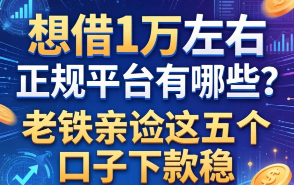 想借1万左右正规平台有哪些？老铁亲测这五个口子下款稳