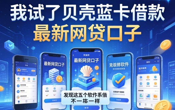 我试了贝壳蓝卡借款和最新网贷口子,发现这五个软件和宣传的根本不一样