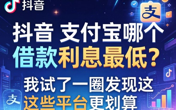 抖音和支付宝哪个借款利息最低？我试了一圈发现这些平台更划算