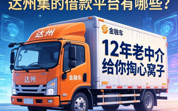 达州货车借款平台有哪些？12年老中介给你掏心窝子