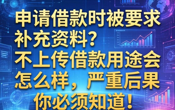 申请借款时被要求补充资料？不上传借款用途会怎么样，严重后果你必须知道！