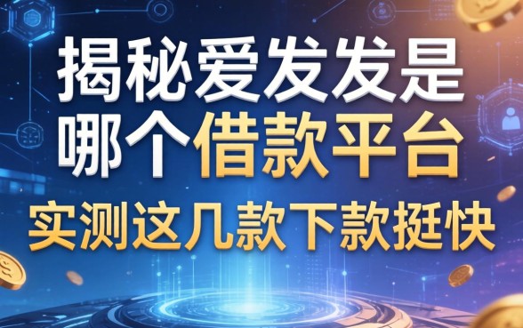 揭秘爱发发是哪个借款平台，实测这几款下款挺快