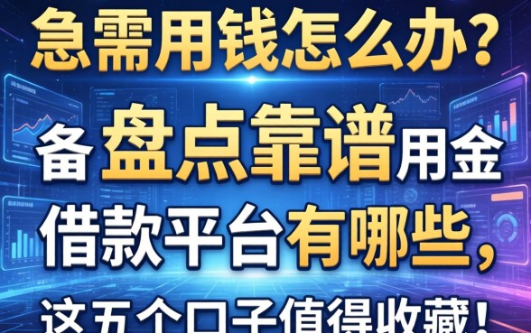 急需用钱怎么办？盘点靠谱的备用金借款平台有哪些，这五个口子值得收藏！