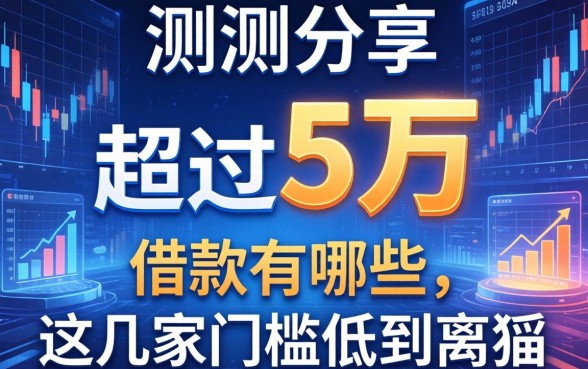 实测分享：超过5万的借款有哪些，这几家门槛低到离谱