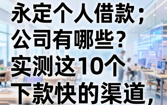 永定个人借款公司有哪些?实测这10个下款快的渠道