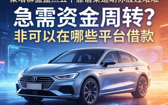 急需资金周转？车可以在哪些平台借款？盘点五个靠谱渠道助你渡过难关