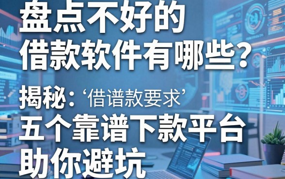 盘点不好的借款软件有哪些?揭秘五个靠谱下款平台助你避坑