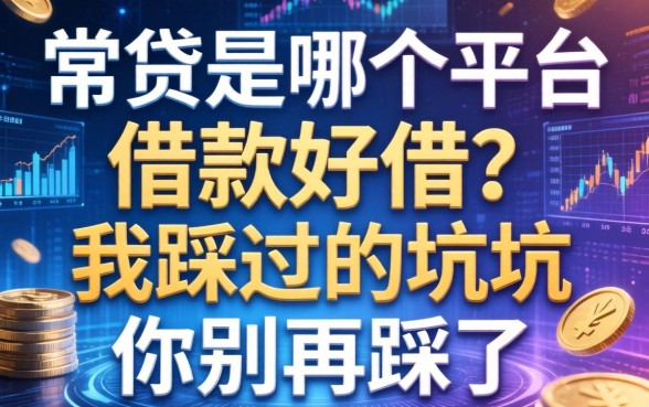 常贷是哪个平台借款好借？我踩过的坑你别再踩了