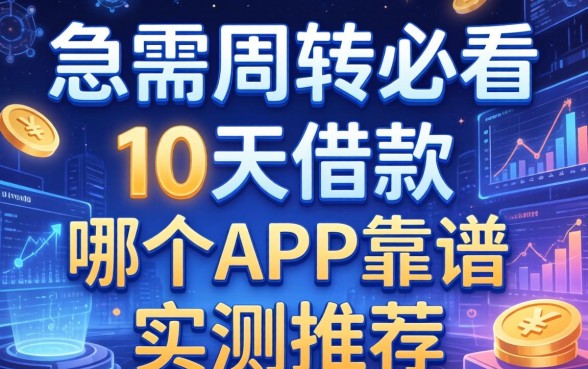 急需周转必看：10天借款哪个app靠谱实测推荐