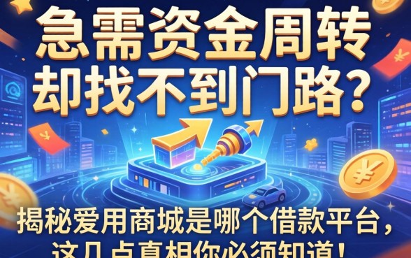 急需资金周转却找不到门路？揭秘爱用商城是哪个借款平台，这几点真相你必须知道！