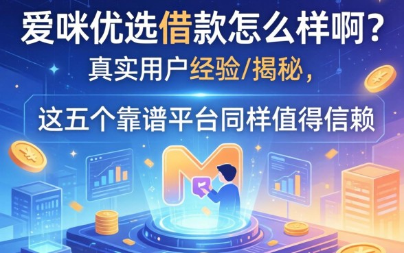 爱咪优选借款怎么样啊?真实用户经历揭秘,这五个靠谱平台同样值得信赖