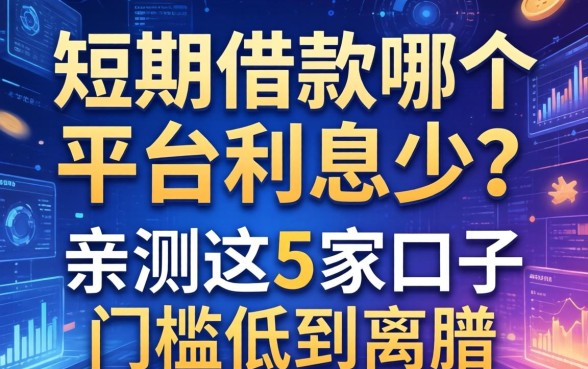 短期借款哪个平台利息少?亲测这5家口子门槛低到离谱
