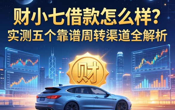 财小七借款怎么样?实测五个靠谱周转渠道全解析