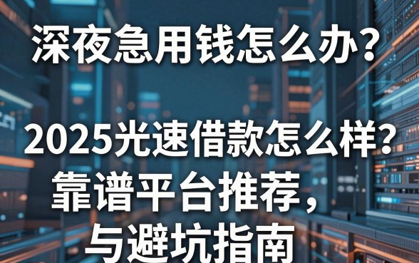 深夜急用钱怎么办?2025光速借款怎么样?靠谱平台推荐与避坑指南