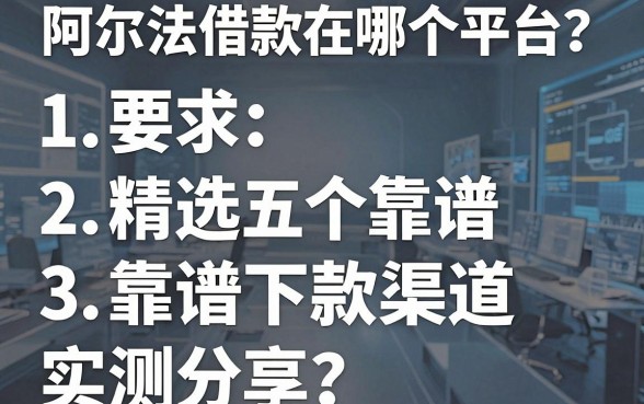 阿尔法借款在哪个平台?精选五个靠谱下款渠道实测分享