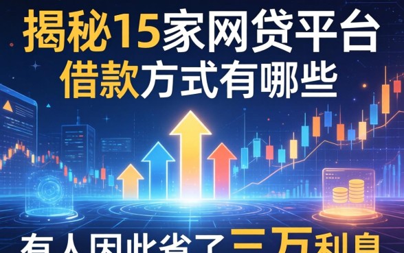 揭秘15家网贷平台的借款方式有哪些，有人因此省了三万利息