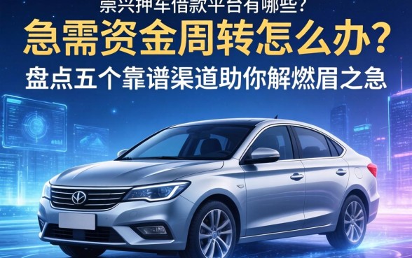急需资金周转怎么办？崇义押车借款平台有哪些？盘点五个靠谱渠道助你解燃眉之急